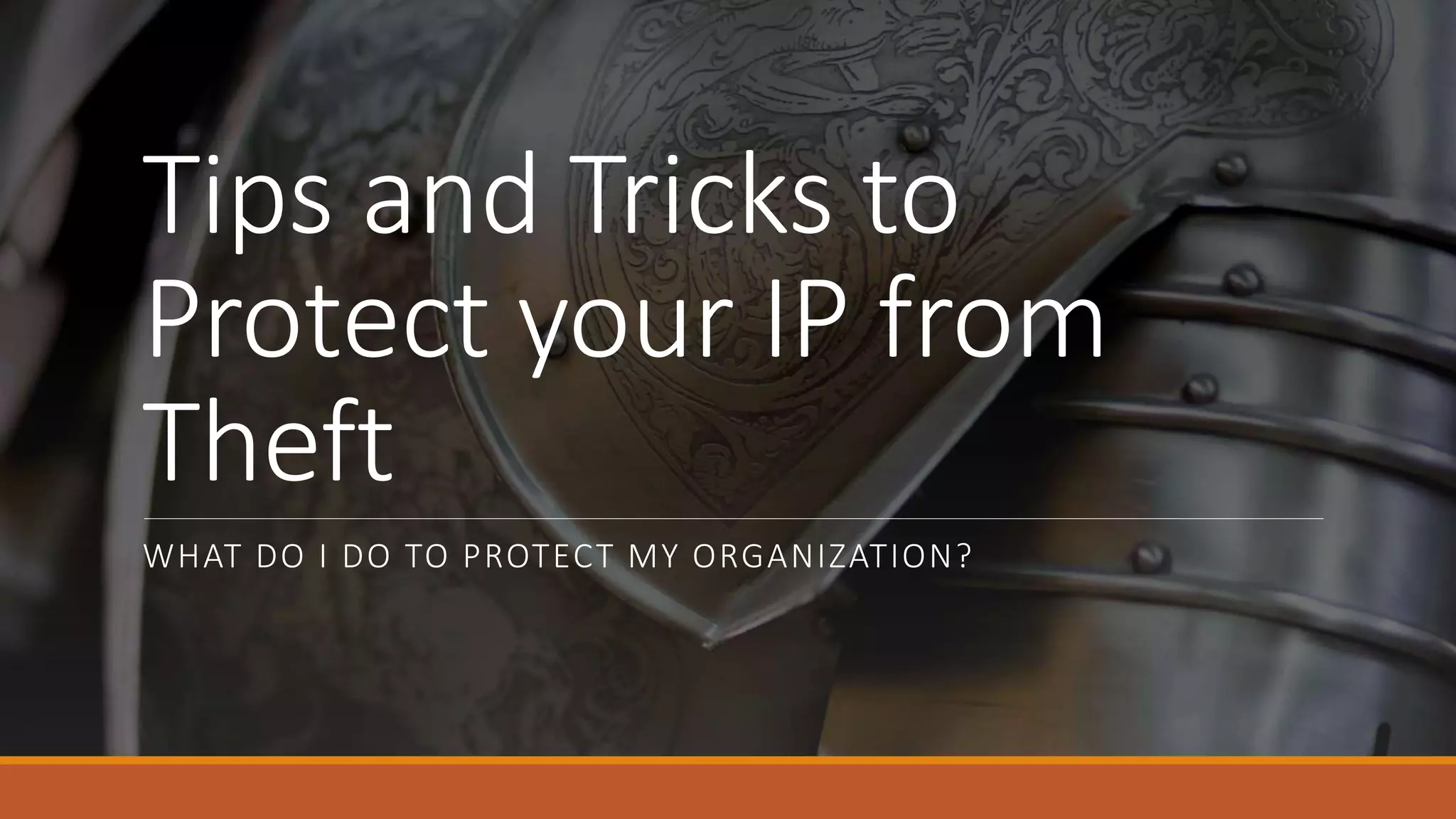 Tips and Tricks to
Protect your IP from
Theft
WHAT DO I DO TO PROTECT MY ORGANIZATION?
 