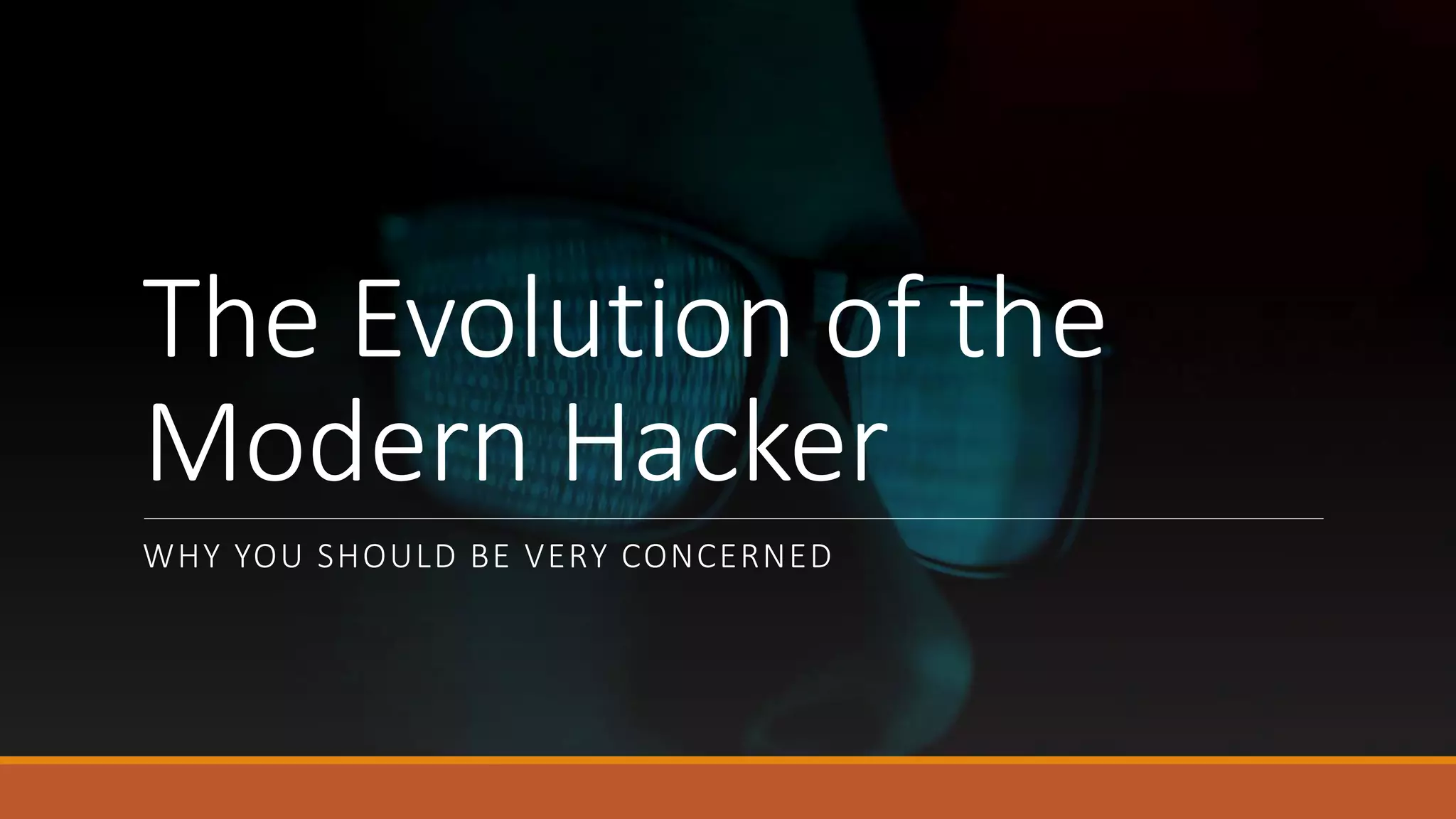 The Evolution of the
Modern Hacker
WHY YOU SHOULD BE VERY CONCERNED
 