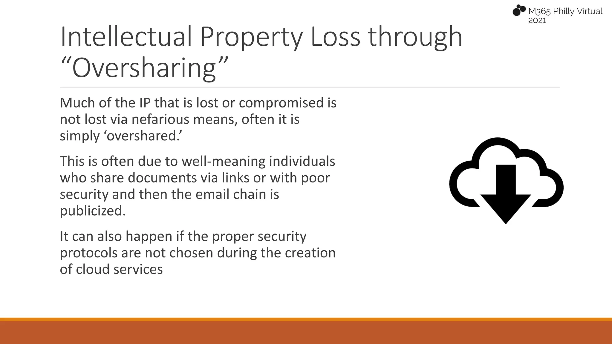 Intellectual Property Loss through
“Oversharing”
Much of the IP that is lost or compromised is
not lost via nefarious means, often it is
simply ‘overshared.’
This is often due to well-meaning individuals
who share documents via links or with poor
security and then the email chain is
publicized.
It can also happen if the proper security
protocols are not chosen during the creation
of cloud services
 
