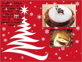 Le gâteau typique
du Jour de l’ An, c’
est la Galette du
Père Noël . On y
cache une fève.
Celui qui la trouve
aura de la chance
pendant la nouvelle
année.

 