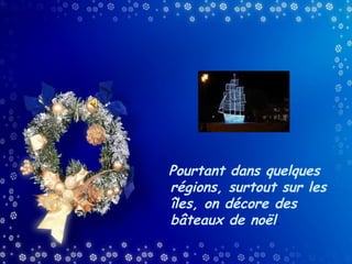Pourtant dans quelques
régions, surtout sur les
îles, on décore des
bâteaux de noël.

 