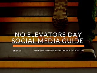 NO ELEVATORS DAY
SOCIAL MEDIA GUIDE 
HTTP://NO-ELEVATORS-DAY.NOWWEMOVE.COM/26.04.17
 