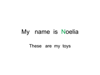 My name is Noelia

  These are my toys
 