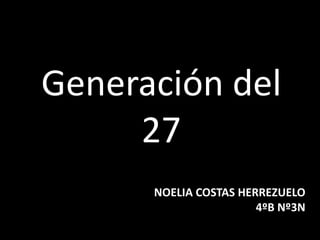 Generación del
     27
      NOELIA COSTAS HERREZUELO
                       4ºB Nº3N
 