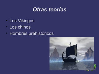 Otras teorías
• Los Vikingos
• Los chinos
• Hombres prehistóricos
 