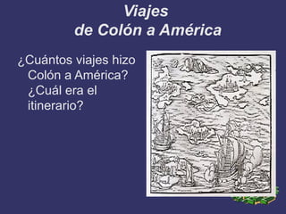 Viajes
         de Colón a América
¿Cuántos viajes hizo
 Colón a América?
 ¿Cuál era el
 itinerario?
 