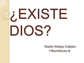 ¿EXISTE
DIOS?
Noelia Hidalgo Callejón
1ºBachillerato B
 