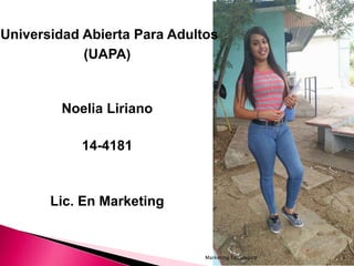 Universidad Abierta Para Adultos
(UAPA)
Noelia Liriano
14-4181
Lic. En Marketing
1Marketing Estrategico
 