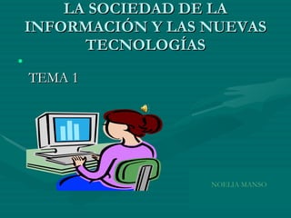 LA SOCIEDAD DE LA INFORMACIÓN Y LAS NUEVAS TECNOLOGÍAS ,[object Object],NOELIA MANSO  