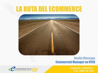 LA RUTA DEL ECOMMERCE
Noelia Muruaga
Commercial Manager en VTEX
 