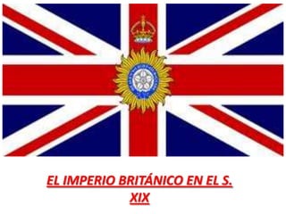 EL IMPERIO BRITÁNICO EN EL S.
XIX

 