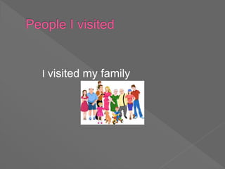 I visited my family
 