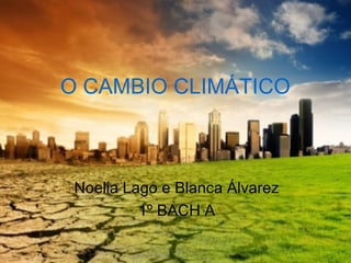 O CAMBIO CLIMÁTICO



 Noelia Lago e Blanca Álvarez
          1º BACH A
 