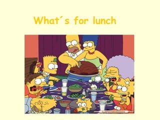 What´s for lunch   