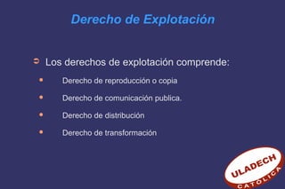 Derecho de Explotación
➲ Los derechos de explotación comprende:
 Derecho de reproducción o copia
 Derecho de comunicación publica.
 Derecho de distribución
 Derecho de transformación
 
