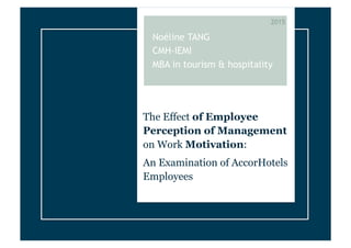 The Effect of Employee
Perception of Management
on Work Motivation:
An Examination of AccorHotels
Employees
Noéline TANG
CMH-IEMI
MBA in tourism & hospitality
2015
 