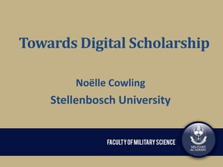 Towards Digital Scholarship
Noëlle Cowling

Stellenbosch University

 