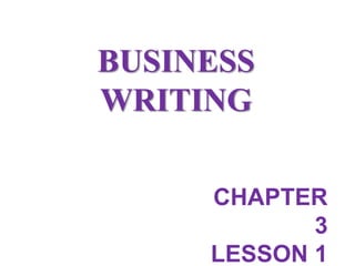BUSINESS
WRITING
CHAPTER
3
LESSON 1
 