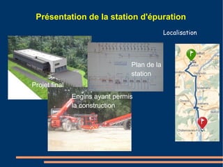 Présentation de la station d'épuration 
Localisation 
Projet final 
Plan de la 
station 
Engins ayant permis 
la construction 
 