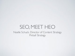 SEO, MEET HEO
Noelle Schuck, Director of Content Strategy	

Pinball Strategy
 