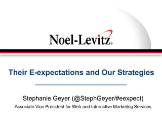 Their E-expectations and Our Strategies


    Stephanie Geyer (@StephGeyer/#eexpect)
 Associate Vice President for Web and Interactive Marketing Services
 
