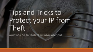 Tips and Tricks to
Protect your IP from
Theft
WHAT DO I DO TO PROTECT MY ORGANIZATION?
 