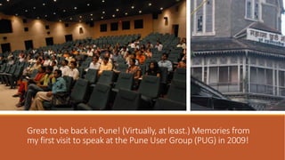 Great to be back in Pune! (Virtually, at least.) Memories from
my first visit to speak at the Pune User Group (PUG) in 2009!
 