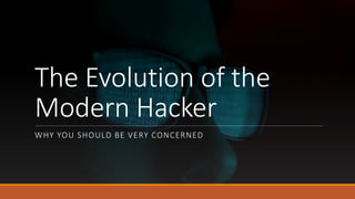 The Evolution of the
Modern Hacker
WHY YOU SHOULD BE VERY CONCERNED
 