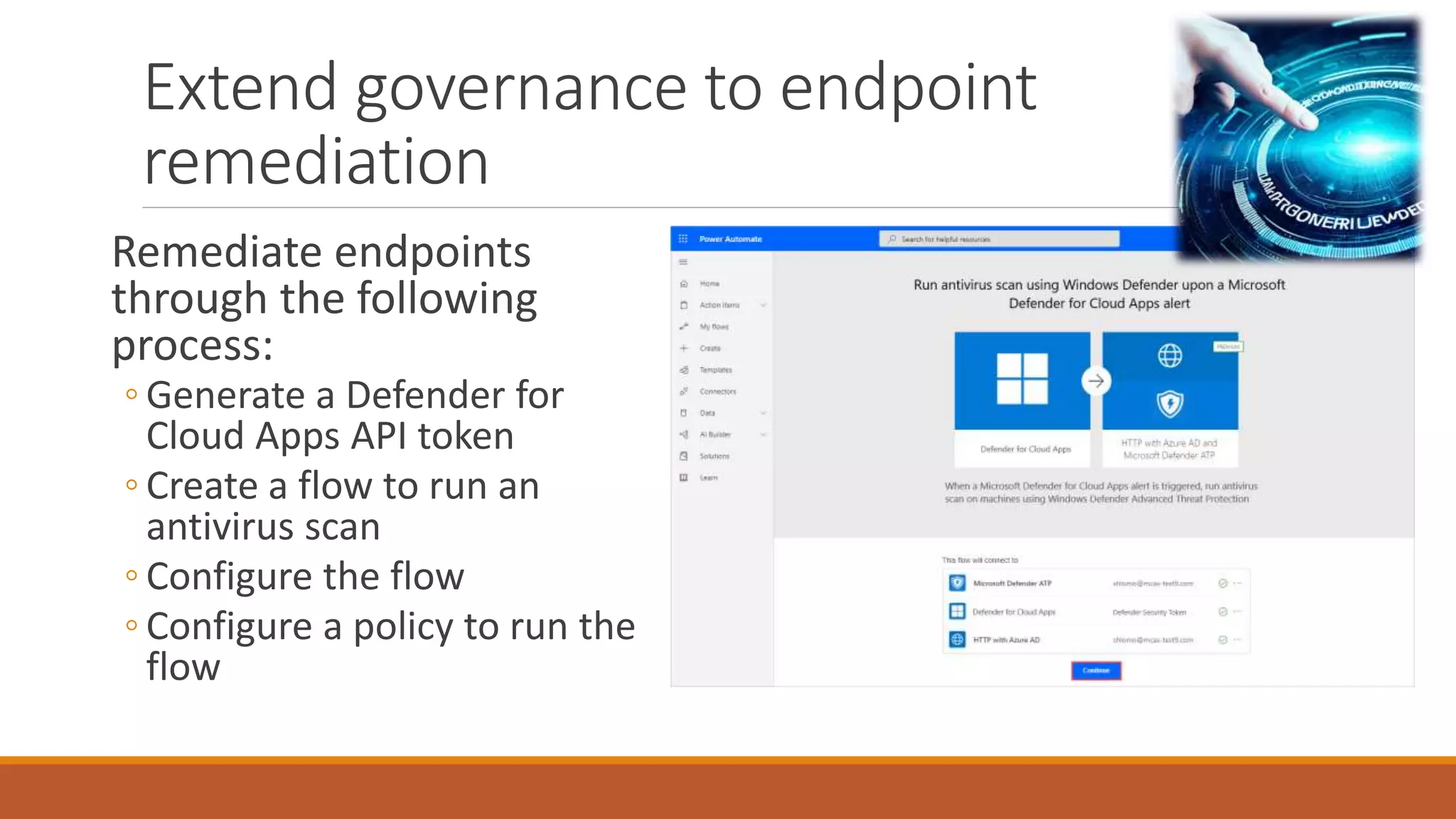 Remediate endpoints
through the following
process:
◦ Generate a Defender for
Cloud Apps API token
◦ Create a flow to run an
antivirus scan
◦ Configure the flow
◦ Configure a policy to run the
flow
Extend governance to endpoint
remediation
 