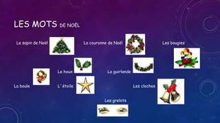 LES MOTS DE NOËL
Le sapin de Noël La couronne de Noël Les bougies
Le houx La guirlande
La boule L´étoile Les cloches
Les grelots
 