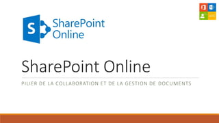 SharePoint Online
PILIER DE LA COLLABORATION ET DE LA GESTION DE DOCUMENTS
 
