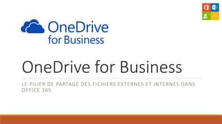 OneDrive for Business
LE PILIER DE PARTAGE DES FICHIERS EXTERNES ET INTERNES DANS
OFFICE 365
 
