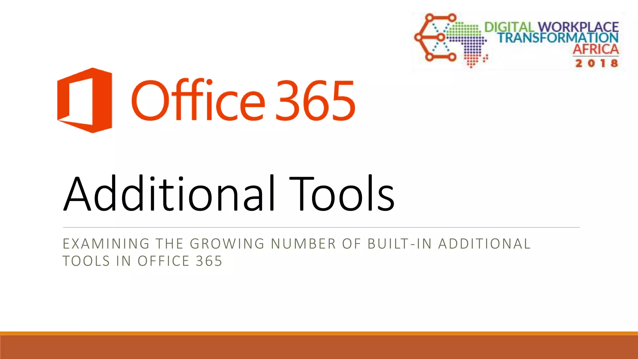 Additional Tools
EXAMINING THE GROWING NUMBER OF BUILT-IN ADDITIONAL
TOOLS IN OFFICE 365
 