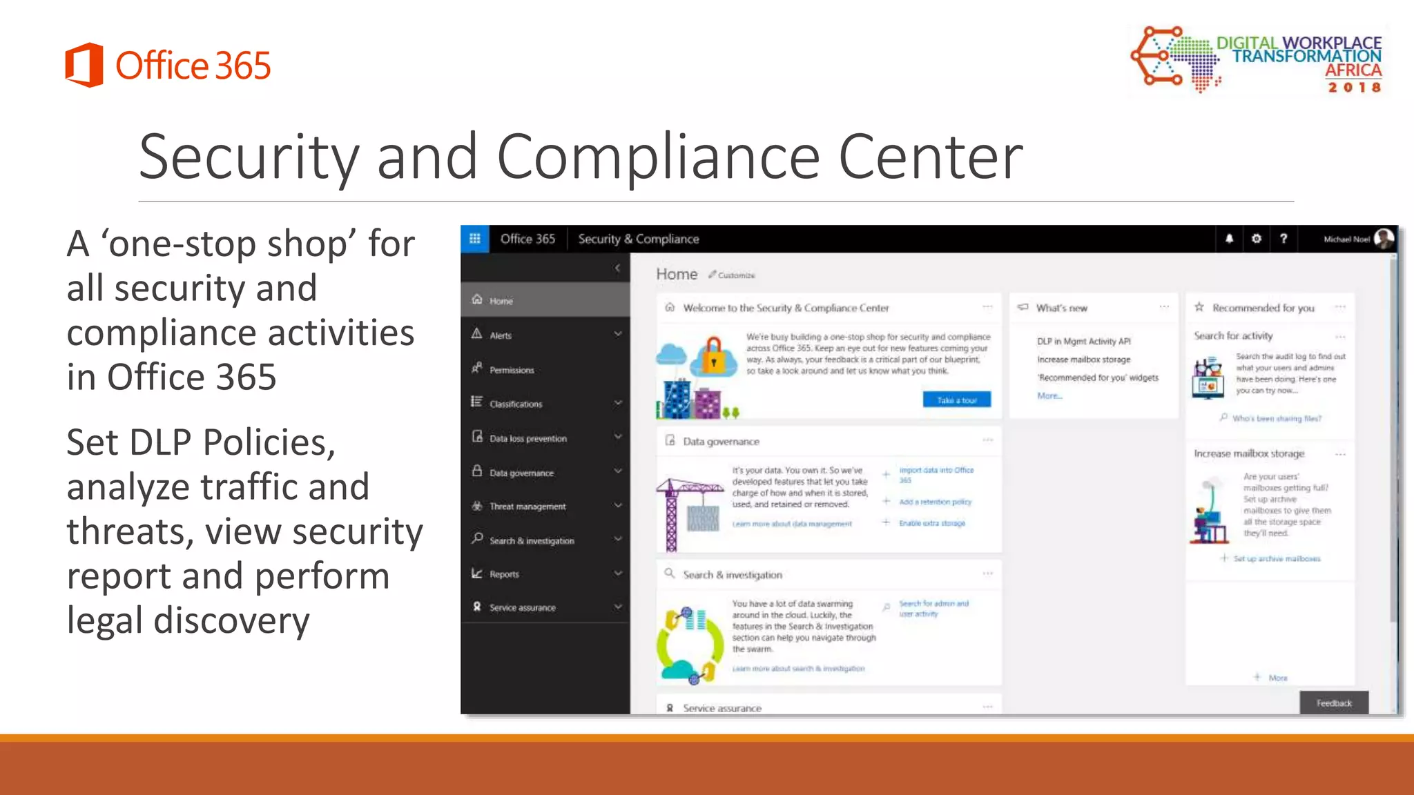 Security and Compliance Center
A ‘one-stop shop’ for
all security and
compliance activities
in Office 365
Set DLP Policies,
analyze traffic and
threats, view security
report and perform
legal discovery
 