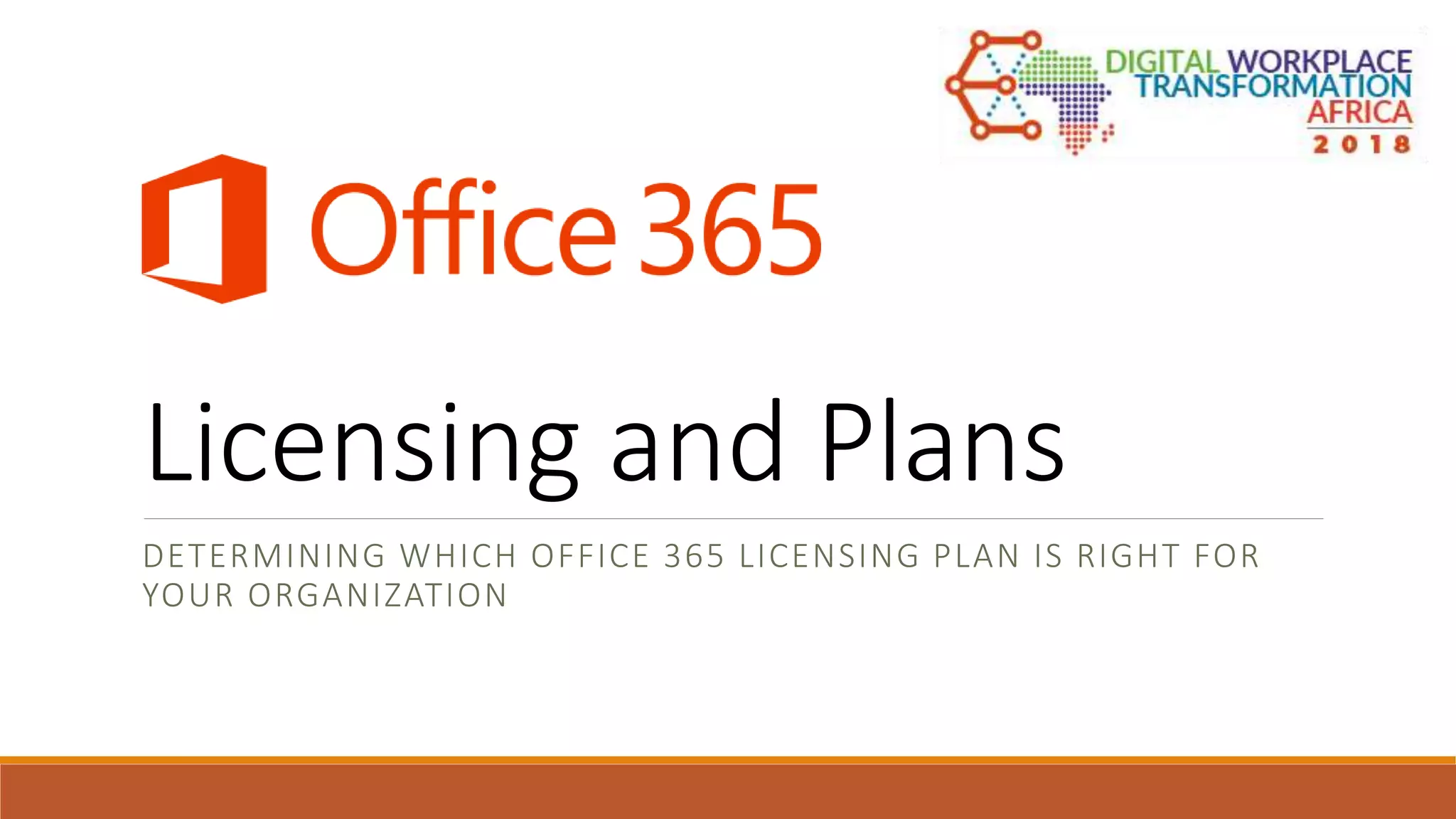 Licensing and Plans
DETERMINING WHICH OFFICE 365 LICENSING PLAN IS RIGHT FOR
YOUR ORGANIZATION
 