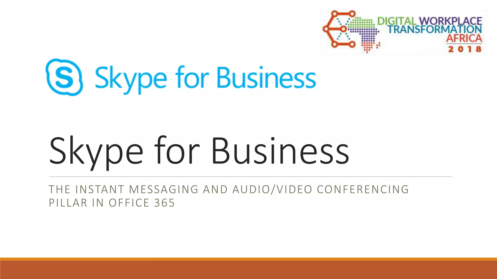 Skype for Business
THE INSTANT MESSAGING AND AUDIO/VIDEO CONFERENCING
PILLAR IN OFFICE 365
 