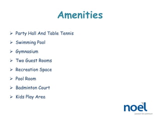 Amenities
 Party Hall And Table Tennis
 Swimming Pool
 Gymnasium
 Two Guest Rooms
 Recreation Space
 Pool Room
 Badminton Court
 Kids Play Area
 