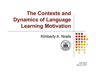 The Contexts and
Dynamics of Language
  Learning Motivation
         Kimberly A. Noels




                                 CUE JALT
                             July 2-3, 2011
 