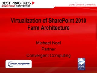 Virtualization of SharePoint 2010 Farm Architecture Michael Noel Partner Convergent Computing 1 