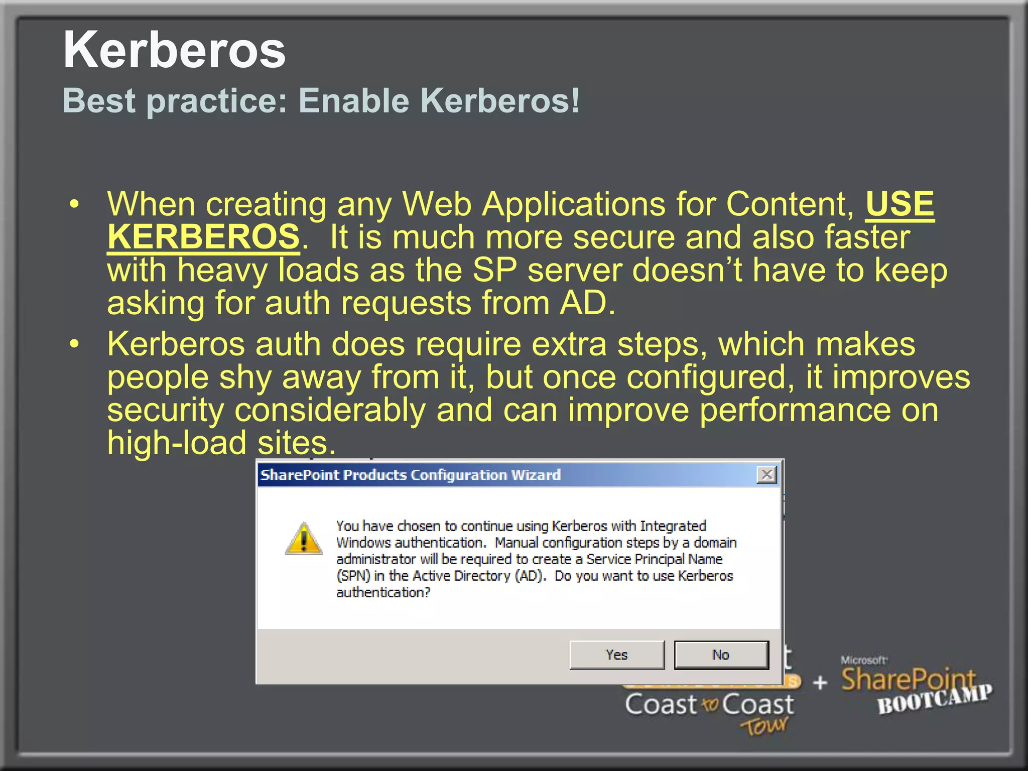Configuring the FarmBest PracticesFor Email enabled content, create a dedicated OU for Email enabled contacts and distribution lists and give the SP Admin account rights to create and modify contacts and groups in that OU.Don’t forget Alternate Access Mappings if connecting to the content in more than one way (i.e. https://home.companyabc.com vs. just http://home)If using SSL on a web app, it must have a dedicated IP address, not just a host headerDon’t forget to install Antivirus (MS Forefront Protection for SharePoint recommended)Don’t forget a comprehensive backup solution (MS System Center Data Protection Manager (DPM) 2010 or 3rd party)