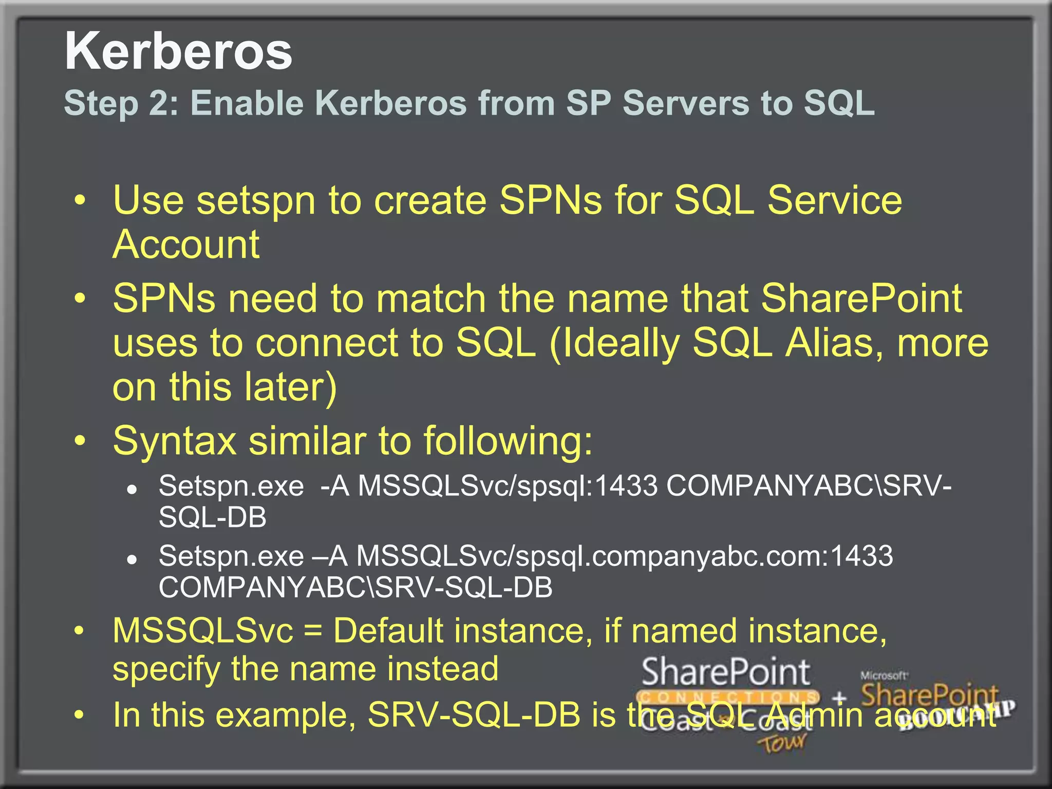 KerberosBest practice: Enable Kerberos!When creating any Web Applications for Content, USE KERBEROS.  It is much more secure and also faster with heavy loads as the SP server doesn’t have to keep asking for auth requests from AD.Kerberos auth does require extra steps, which makes people shy away from it, but once configured, it improves security considerably and can improve performance on high-load sites.