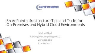 SharePoint Infrastructure Tips and Tricks for 
On-Premises and Hybrid Cloud Environments 
Michael Noel 
Convergent Computing (CCO) 
www.cco.com 
925-933-4800 
 
