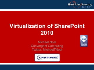 Virtualization of SharePoint 2010 Michael Noel Convergent Computing Twitter: MichaelTNoel 
