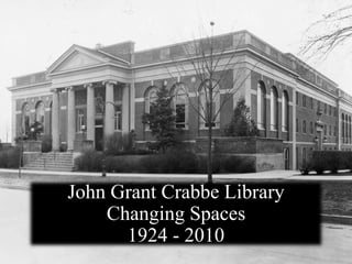 John Grant Crabbe Library
Changing Spaces
1924 - 2010
 