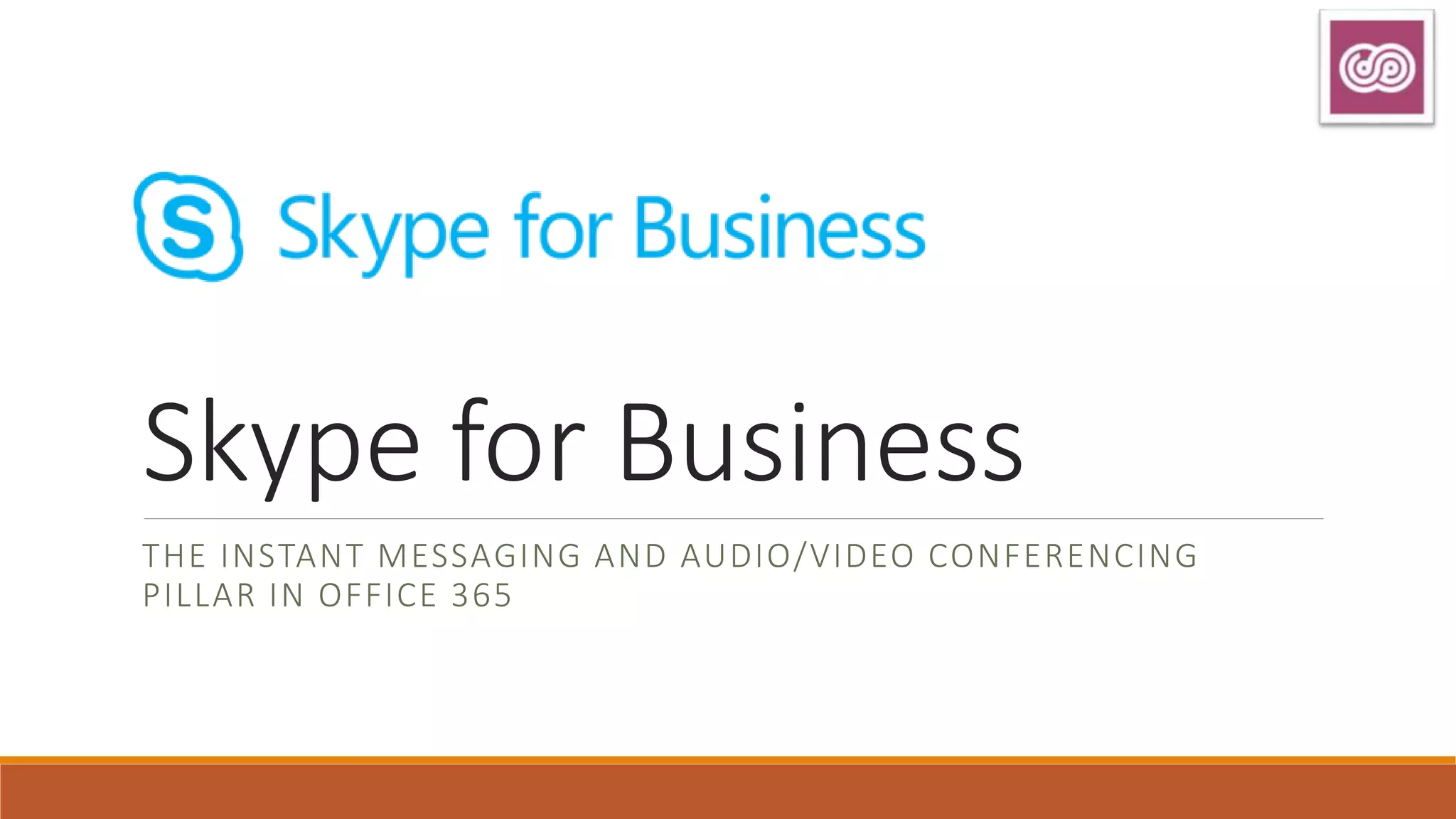Skype for Business
THE INSTANT MESSAGING AND AUDIO/VIDEO CONFERENCING
PILLAR IN OFFICE 365
 