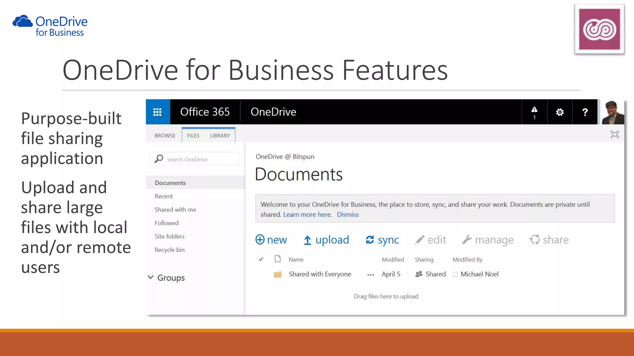 Purpose-built
file sharing
application
Upload and
share large
files with local
and/or remote
users
OneDrive for Business Features
 