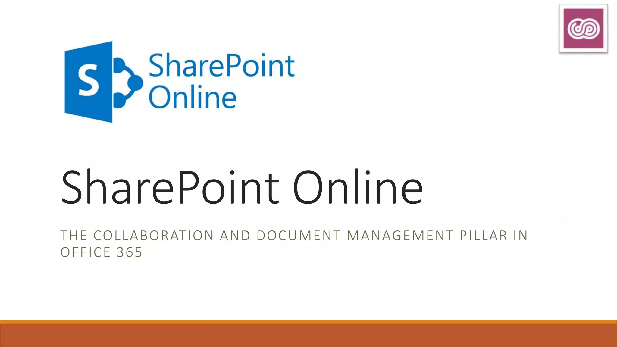 SharePoint Online
THE COLLABORATION AND DOCUMENT MANAGEMENT PILLAR IN
OFFICE 365
 