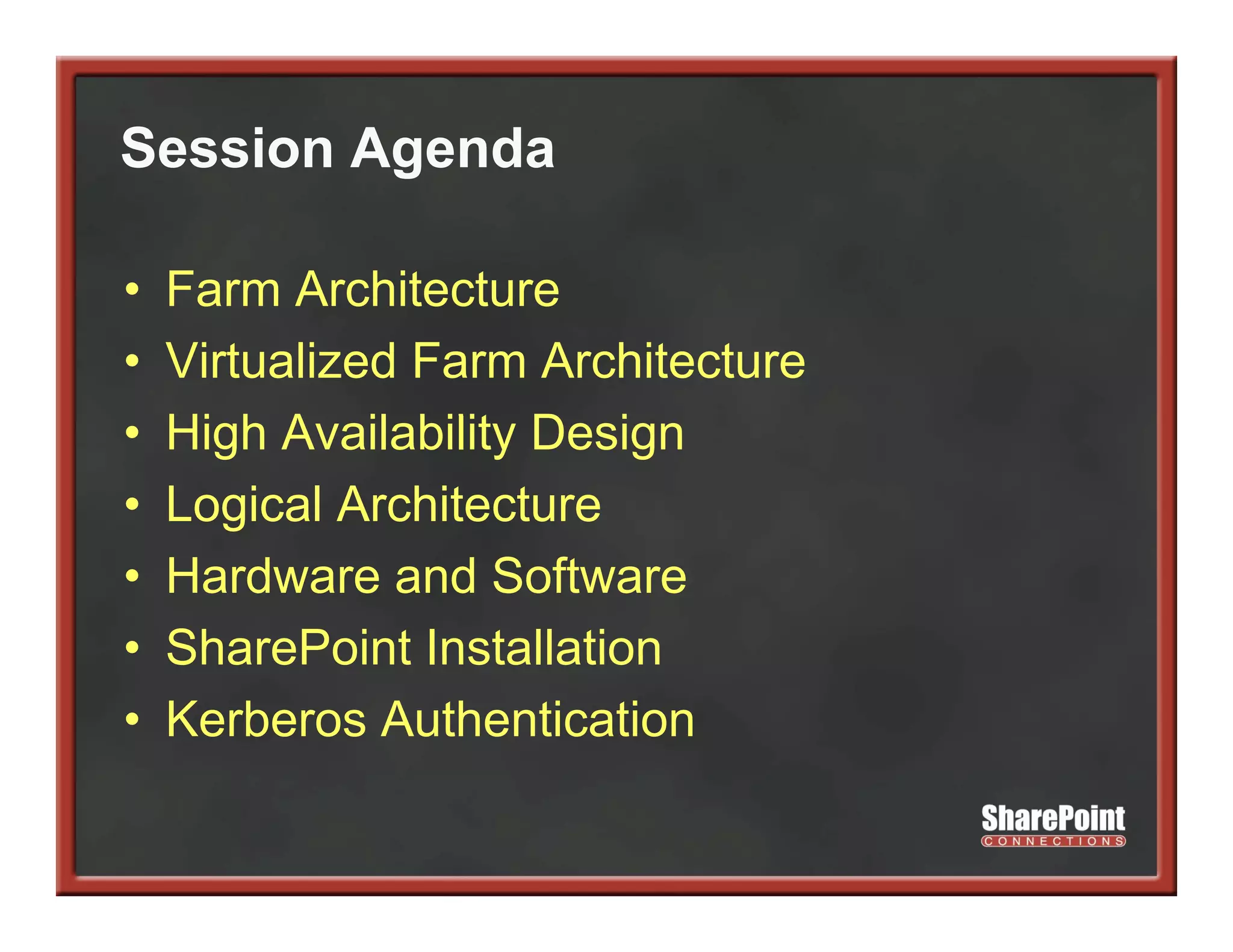 Session Agenda
         g

•   Farm Architecture
•   Virtualized Farm Architecture
•   High Availability Design
    Hi h A il bilit D i
•   Logical Architecture
•   Hardware and Software
•   SharePoint Installation
•   Kerberos Authentication
 
