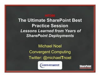 HIT308
The Ultimate SharePoint Best
      Practice Session
Lessons Learned from Years of
  SharePoint Deployments

         Michael Noel
    Convergent Computing
    Twitter: @michaelTnoel
 