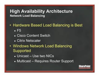High Availability Architecture
Network Load Balancing


• H d
  Hardware B
           Based L d B l
               d Load Balancing i B t
                            i is Best
  ●   F5
  ●   Cisco Content Switch
  ●   Citrix Netscaler
• Windows Network Load Balancing
  Supported
  ●   Unicast – Use two NICs
  ●   Multicast – Requires Router Support
                    q               pp
 